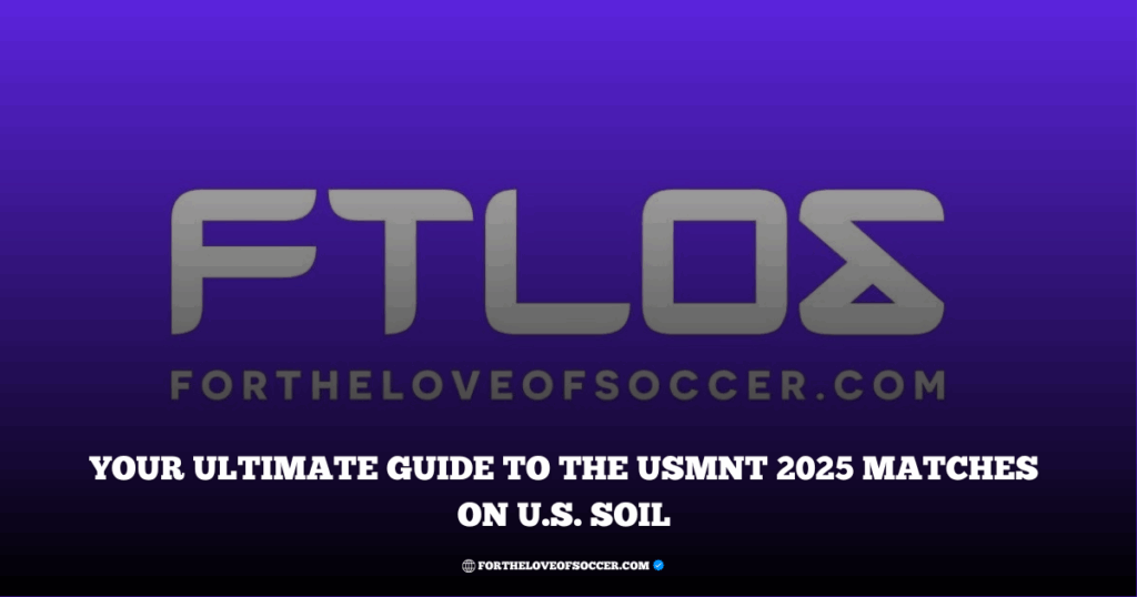 USMNT 2025 Match Guide: 7 Can’t-Miss Games Across the USA This Summer