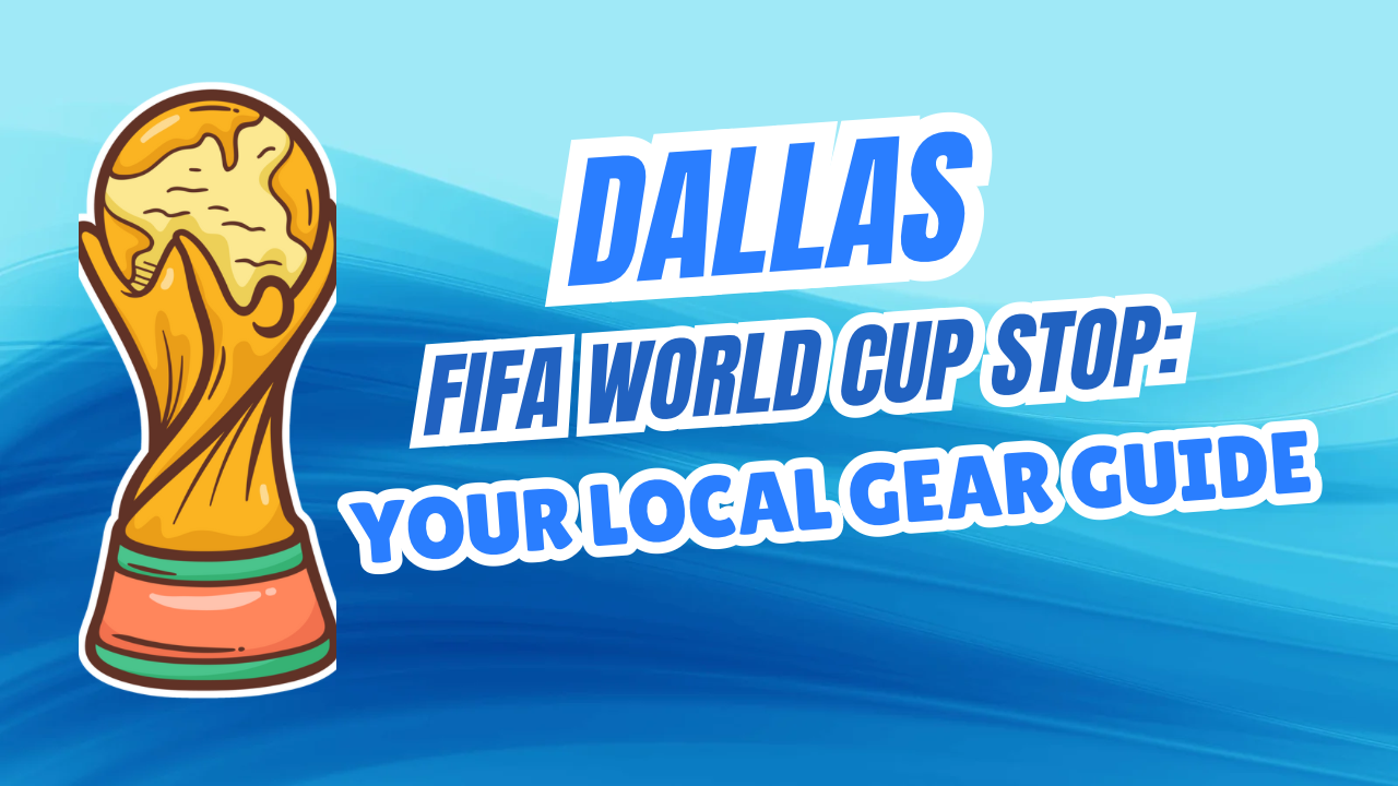Dallas FIFA World Cup Stop: Your Local Gear Guide
