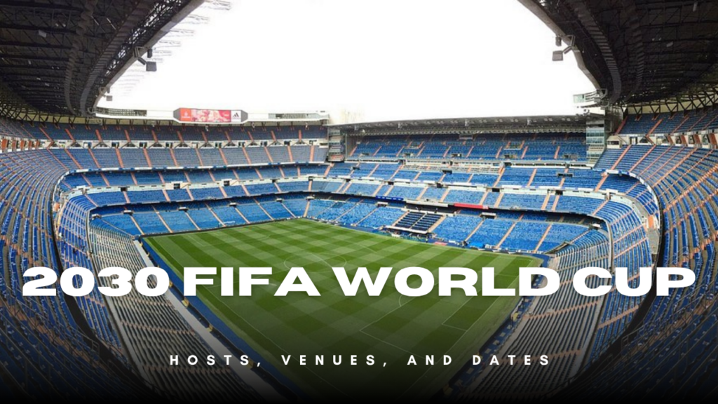 2030 FIFA World Cup: Hosts, Venues, and Dates